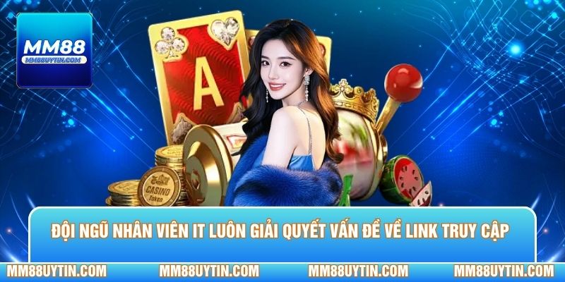 Đội ngũ nhân viên IT luôn giải quyết vấn đề về link truy cập 
