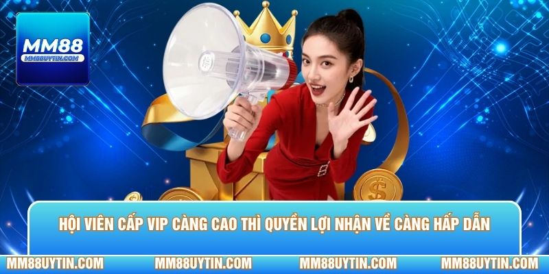 Hội viên cấp VIP càng cao thì quyền lợi nhận về càng hấp dẫn