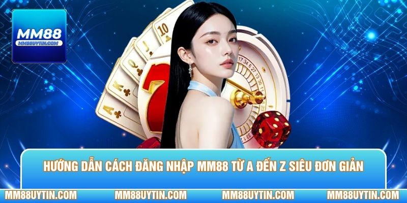 Hướng dẫn cách đăng nhập MM88 từ A đến Z siêu đơn giản 