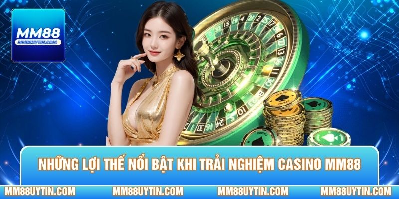 Những lợi thế nổi bật khi trải nghiệm casino MM88