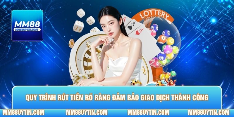 Quy trình rút tiền rõ ràng đảm bảo giao dịch thành công nhanh chóng