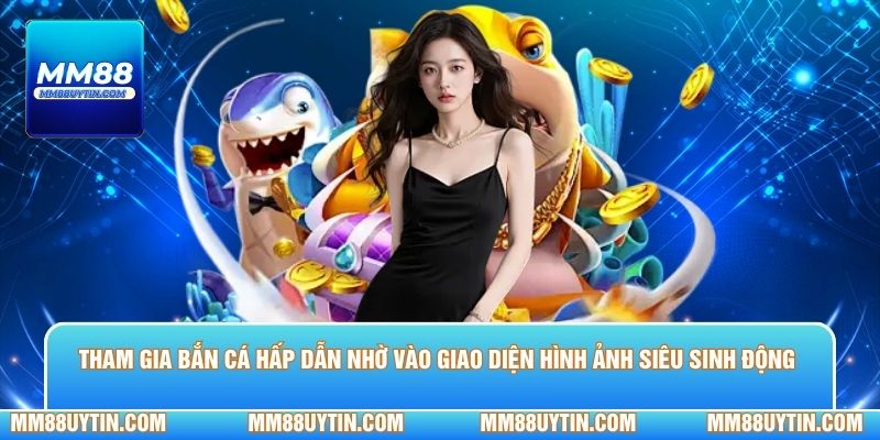 Tham gia bắn cá hấp dẫn nhờ vào giao diện hình ảnh siêu sinh động 