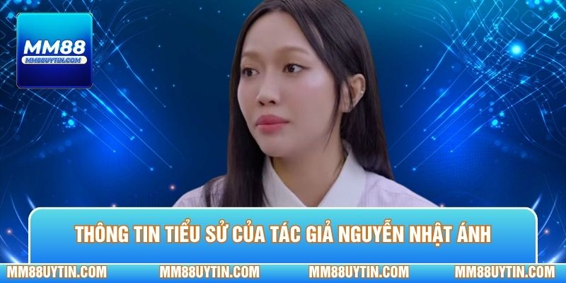 Thông tin cơ bản vài điều về tiểu sử của tác giả Nguyễn Nhật Ánh